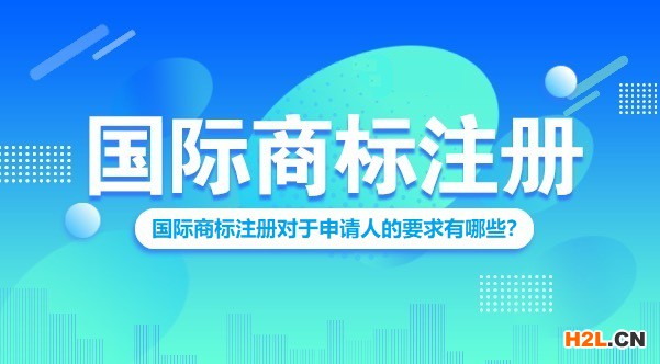 國際商標注冊對于申請人的要求有哪些？