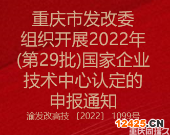 重慶市發(fā)改委組織開(kāi)展2022年(第29批)國(guó)家企業(yè)技術(shù)中心認(rèn)定的申報(bào)通知(圖1)