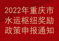 2022年重慶市水運(yùn)樞紐獎勵政策申報(bào)通知(圖1)