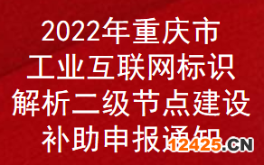 2022年重慶市工業(yè)互聯(lián)網(wǎng)標(biāo)識(shí)解析二級(jí)節(jié)點(diǎn)建設(shè)補(bǔ)助申報(bào)通知(圖1)