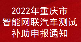 2022年重慶市智能網(wǎng)聯(lián)汽車測(cè)試補(bǔ)助申報(bào)通知(圖1)