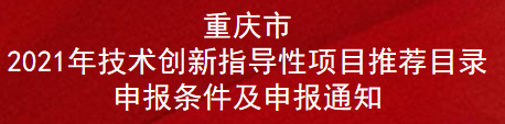 重慶市2021年技術(shù)創(chuàng)新指導(dǎo)性項目推薦目錄申報條件及申報通知(圖1)