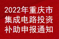 2022年重慶市集成電路投資補(bǔ)助申報(bào)通知(圖1)