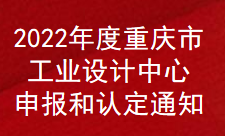 2022年度重慶市工業(yè)設(shè)計(jì)中心申報(bào)和認(rèn)定通知(圖1)