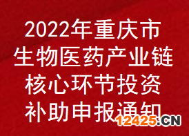 2022年重慶市生物醫(yī)藥產(chǎn)業(yè)鏈核心環(huán)節(jié)投資項目補助申報通知(圖1)