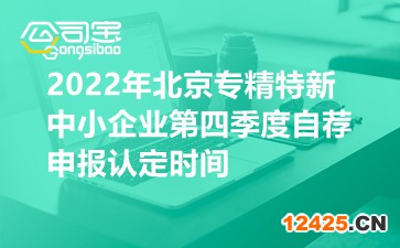 2022年北京專精特新中小企業(yè)第四季度自薦申報認定時間