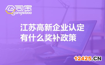 江蘇高新企業(yè)認(rèn)定有什么獎(jiǎng)補(bǔ)政策