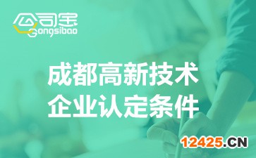 2022成都高新技術(shù)企業(yè)認定條件(成都高新技術(shù)企業(yè)優(yōu)惠政策)