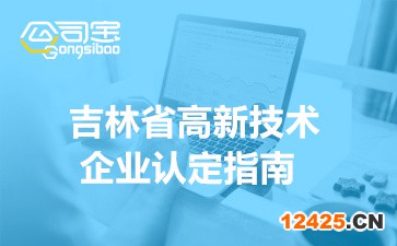 2022年吉林省高新技術企業(yè)認定指南(企業(yè)申報流程詳解)