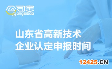 2022年山東省高新技術企業(yè)認定申報時間(相關要求注意事項說明)