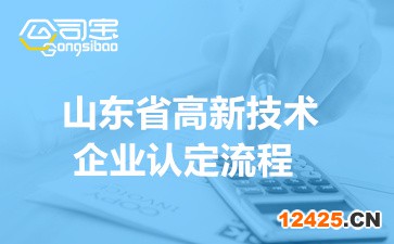 2022年山東省高新技術(shù)企業(yè)認(rèn)定流程(看完讀懂高企申報(bào)程序)