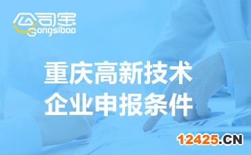 2022年重慶高新技術(shù)企業(yè)申報(bào)條件(申報(bào)資料清單)