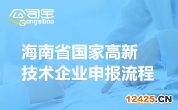 海南省國(guó)家高新技術(shù)企業(yè)申報(bào)流程(認(rèn)定所需材料清單)