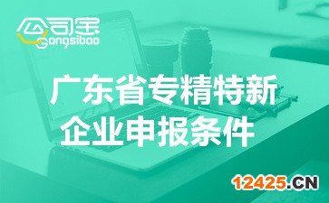 廣東省專精特新企業(yè)申報(bào)條件(省市級(jí)專精特新與小巨人條件介紹)