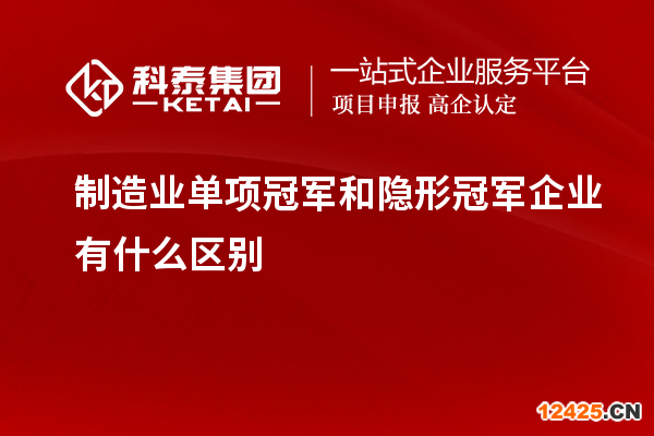 制造業(yè)單項(xiàng)冠軍和隱形冠軍企業(yè)有什么區(qū)別