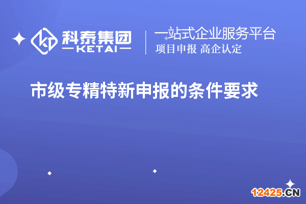 市級專精特新申報的條件要求