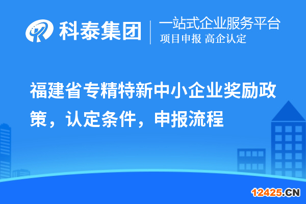 福建省專精特新中小企業(yè)獎勵政策，認定條件，申報流程