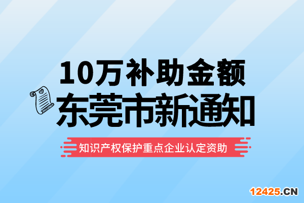 10萬補助！東莞2022年知識產(chǎn)權(quán)保護(hù)重點企業(yè)認(rèn)定資助項目申報通知！