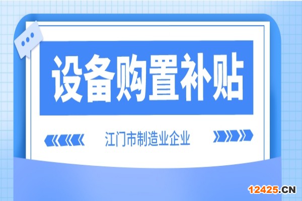 2022年江門市制造業(yè)企業(yè)設(shè)備購置補(bǔ)貼(第二季度、第三季度)申報(bào)