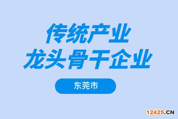 東莞市2022年傳統(tǒng)產(chǎn)業(yè)龍頭骨干企業(yè)增長獎勵項目申報（條件、獎勵、時間）