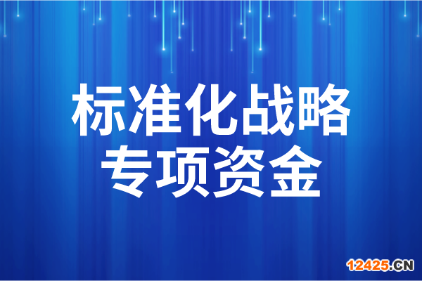 2023年度廣東省標(biāo)準(zhǔn)化戰(zhàn)略專項資金后補助項目申報（時間、條件）