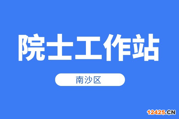 南沙區(qū)2022年院士工作站資助申報(bào)時(shí)間、條件、獎(jiǎng)勵(lì)