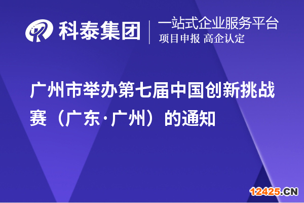 廣州市舉辦第七屆中國(guó)創(chuàng)新挑戰(zhàn)賽（廣東·廣州）的通知