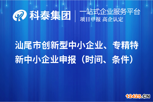 汕尾市創(chuàng)新型中小企業(yè)、專精特新中小企業(yè)申報（時間、條件）