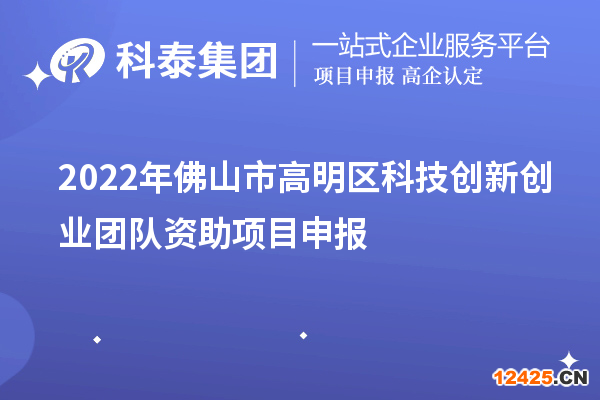 2022年佛山市高明區(qū)科技創(chuàng)新創(chuàng)業(yè)團(tuán)隊(duì)資助項(xiàng)目申報(bào)