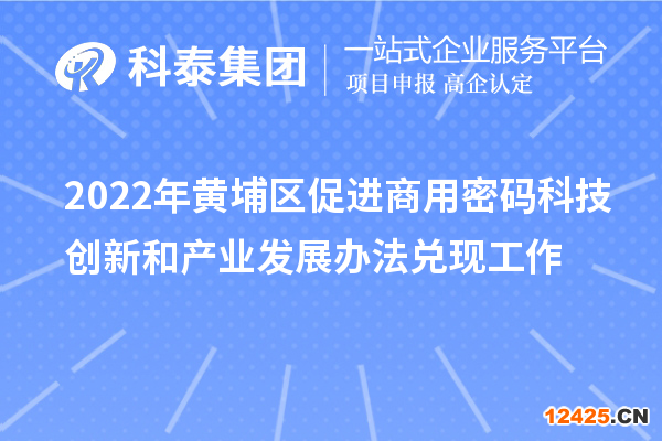 2022年黃埔區(qū)促進(jìn)商用密碼科技創(chuàng)新和產(chǎn)業(yè)發(fā)展辦法兌現(xiàn)工作