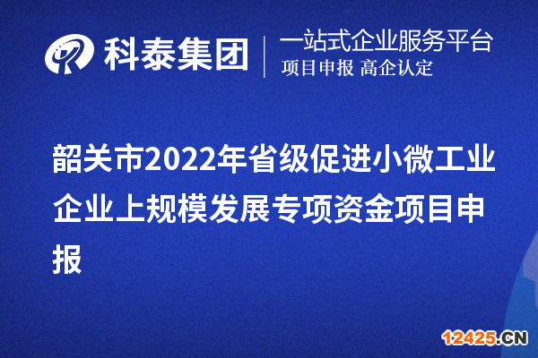 韶關(guān)市2022年省級(jí)促進(jìn)小微工業(yè)企業(yè)上規(guī)模發(fā)展專(zhuān)項(xiàng)資金項(xiàng)目申報(bào)