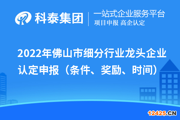 2022年佛山市細(xì)分行業(yè)龍頭企業(yè)認(rèn)定申報(bào)（條件、獎(jiǎng)勵(lì)、時(shí)間）