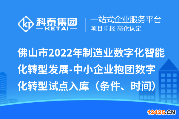 佛山市2022年制造業(yè)數(shù)字化智能化轉(zhuǎn)型發(fā)展-中小企業(yè)抱團(tuán)數(shù)字化轉(zhuǎn)型試點(diǎn)入庫（條件、時(shí)間）