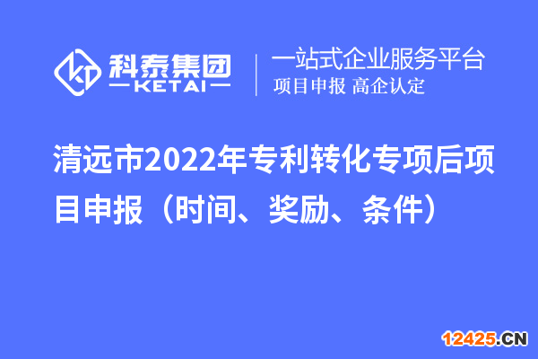 清遠(yuǎn)市2022年專利轉(zhuǎn)化專項(xiàng)后項(xiàng)目申報(bào)（時(shí)間、獎(jiǎng)勵(lì)、條件）