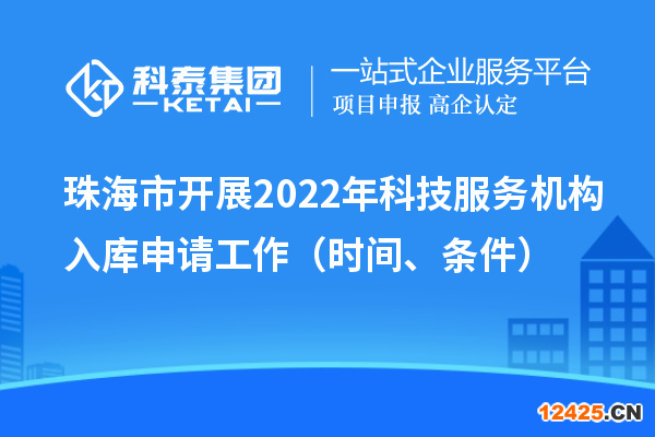 珠海市開展2022年科技服務(wù)機(jī)構(gòu)入庫申請(qǐng)工作（時(shí)間、條件）