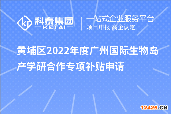 黃埔區(qū)2022年度廣州國際生物島產(chǎn)學(xué)研合作專項(xiàng)補(bǔ)貼申請