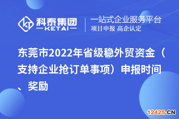 東莞市2022年省級(jí)穩(wěn)外貿(mào)資金（支持企業(yè)搶訂單事項(xiàng)）申報(bào)時(shí)間、獎(jiǎng)勵(lì)