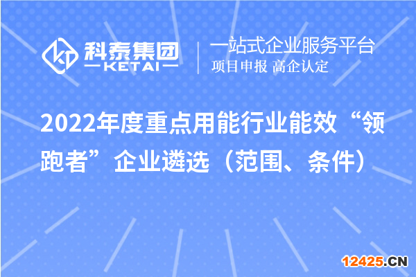 2022年度重點用能行業(yè)能效“領(lǐng)跑者”企業(yè)遴選（范圍、條件）