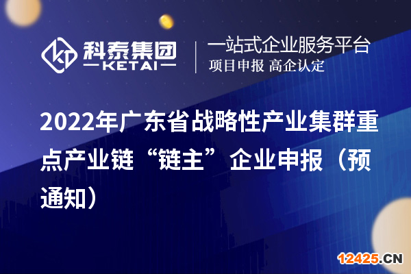 2022年廣東省戰(zhàn)略性產業(yè)集群重點產業(yè)鏈“鏈主”企業(yè)申報（預通知）