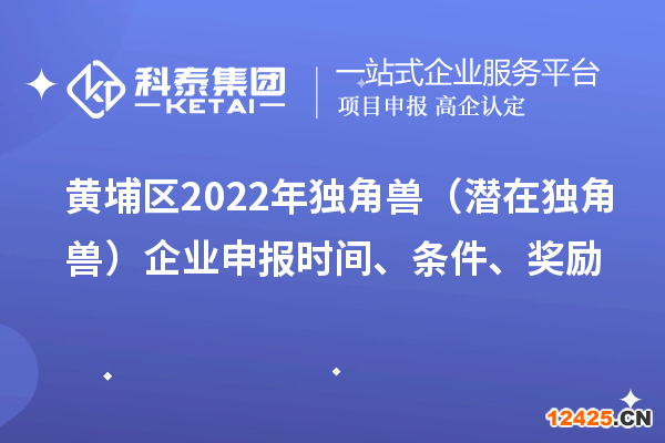 黃埔區(qū)2022年獨角獸（潛在獨角獸）企業(yè)申報時間、條件、獎勵