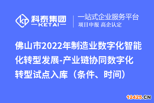 佛山市2022年制造業(yè)數(shù)字化智能化轉型發(fā)展-產業(yè)鏈協(xié)同數(shù)字化轉型試點入庫（條件、時間）