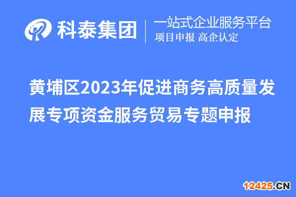 黃埔區(qū)2023年促進(jìn)商務(wù)高質(zhì)量發(fā)展專項(xiàng)資金服務(wù)貿(mào)易專題申報(bào)