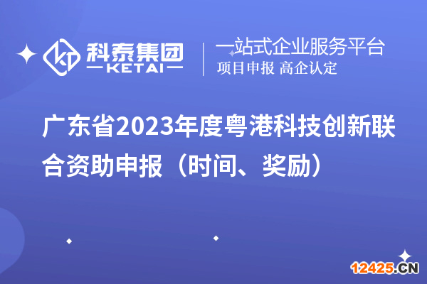 廣東省2023年度粵港科技創(chuàng)新聯(lián)合資助申報（時間、獎勵）