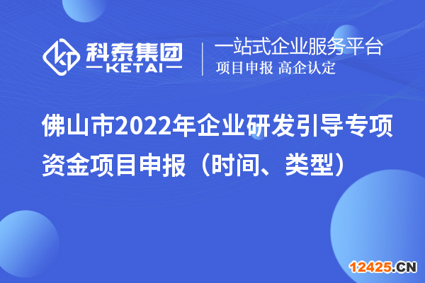 佛山市2022年企業(yè)研發(fā)引導(dǎo)專項(xiàng)資金項(xiàng)目申報(bào)（時(shí)間、類型）