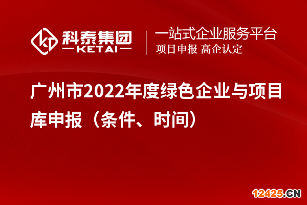 廣州市2022年度綠色企業(yè)與項目庫申報（條件、時間）