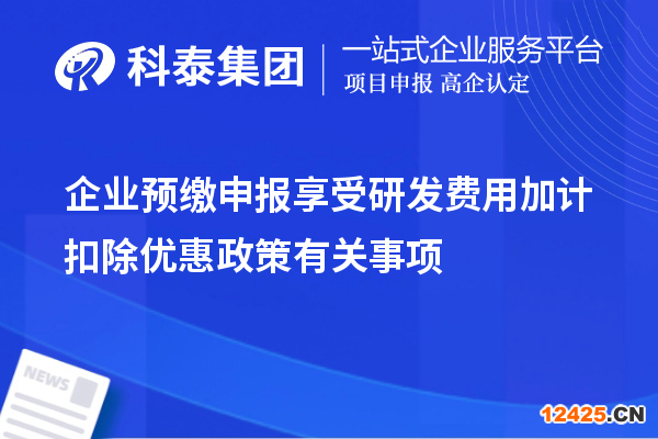 企業(yè)預(yù)繳申報(bào)享受研發(fā)費(fèi)用加計(jì)扣除優(yōu)惠政策有關(guān)事項(xiàng)