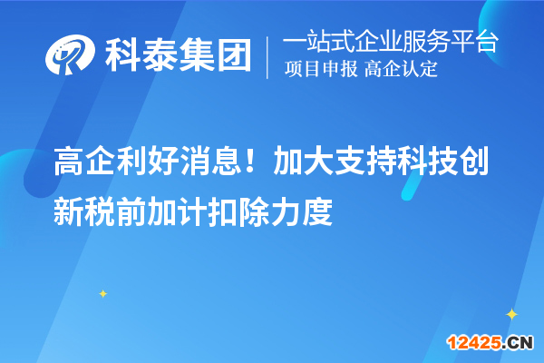 高企利好消息！加大支持科技創(chuàng)新稅前加計(jì)扣除力度