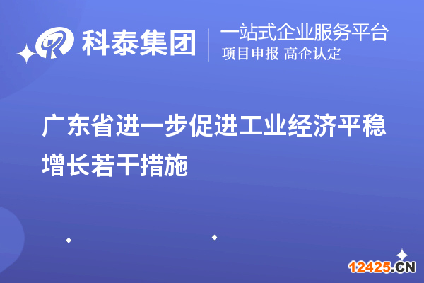 廣東省進(jìn)一步促進(jìn)工業(yè)經(jīng)濟(jì)平穩(wěn)增長若干措施（技術(shù)改造、專精特新）