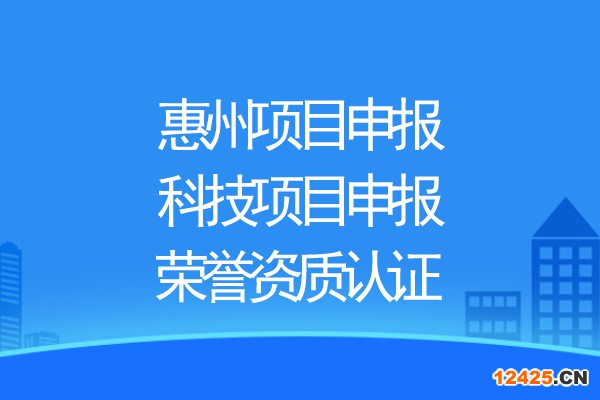 惠州項(xiàng)目申報(bào)，科技項(xiàng)目申報(bào)、榮譽(yù)資質(zhì)認(rèn)證