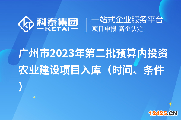 廣州市2023年第二批預(yù)算內(nèi)投資農(nóng)業(yè)建設(shè)項目入庫（時間、條件）